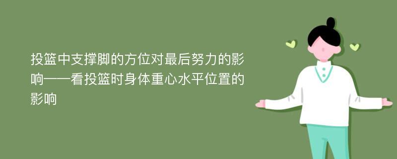 投篮中支撑脚的方位对最后努力的影响——看投篮时身体重心水平位置的影响