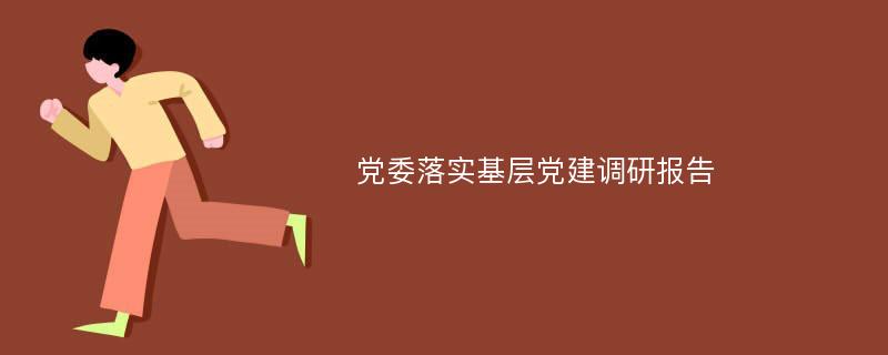 党委落实基层党建调研报告