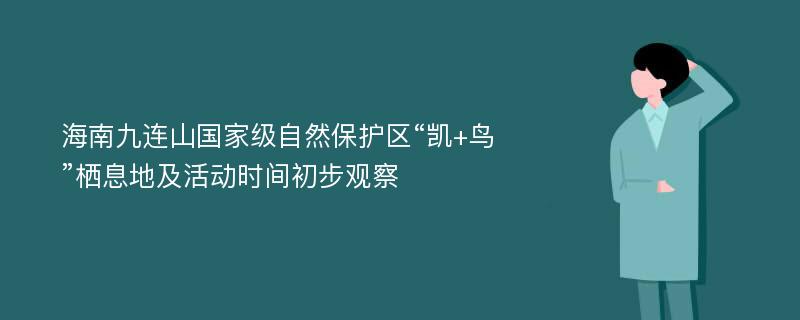 海南九连山国家级自然保护区“凯+鸟”栖息地及活动时间初步观察