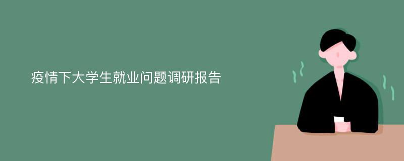 疫情下大学生就业问题调研报告