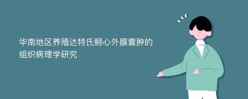 华南地区养殖达特氏鲟心外膜囊肿的组织病理学研究