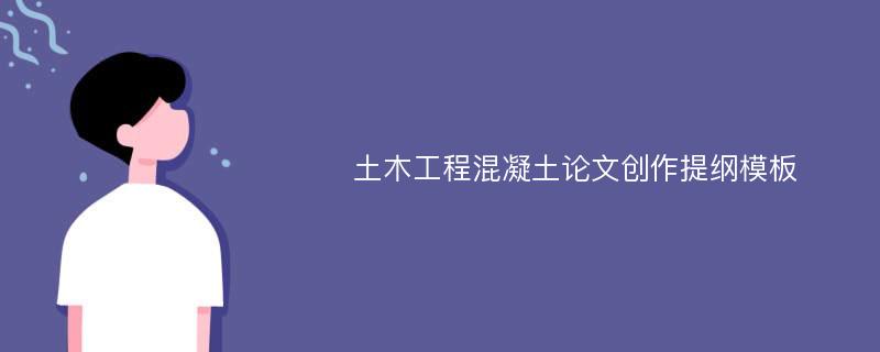 土木工程混凝土论文创作提纲模板