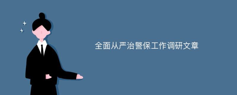 全面从严治警保工作调研文章