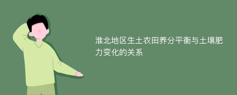 淮北地区生土农田养分平衡与土壤肥力变化的关系