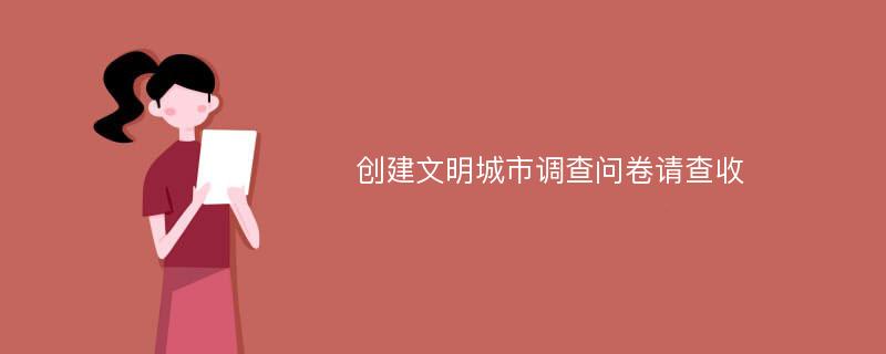 创建文明城市调查问卷请查收