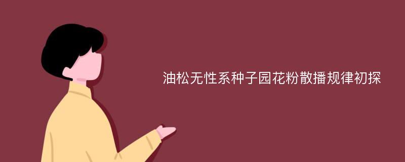 油松无性系种子园花粉散播规律初探