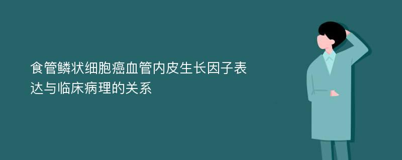 食管鳞状细胞癌血管内皮生长因子表达与临床病理的关系