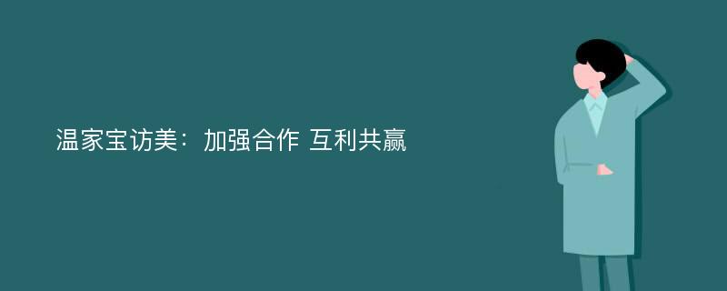 温家宝访美：加强合作 互利共赢