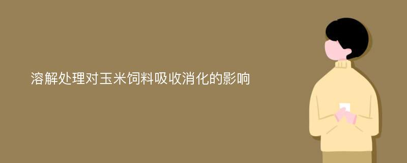 溶解处理对玉米饲料吸收消化的影响