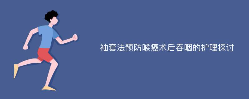 袖套法预防喉癌术后吞咽的护理探讨