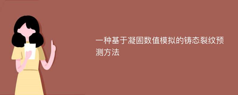 一种基于凝固数值模拟的铸态裂纹预测方法