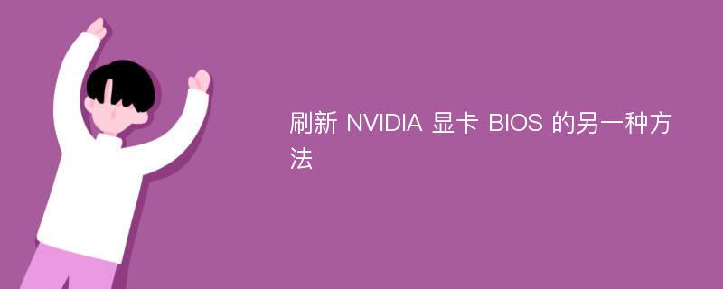 刷新 NVIDIA 显卡 BIOS 的另一种方法