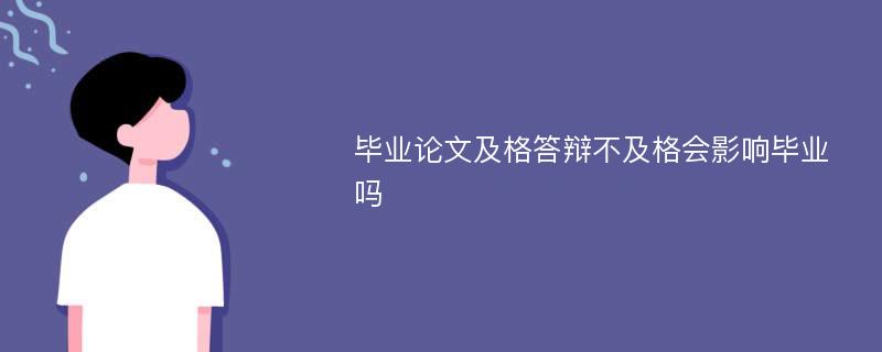 毕业论文及格答辩不及格会影响毕业吗