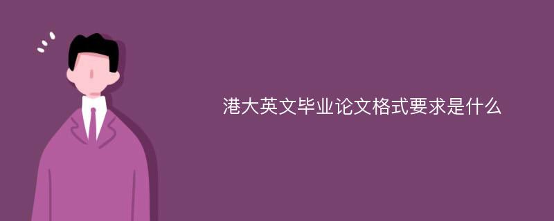 港大英文毕业论文格式要求是什么