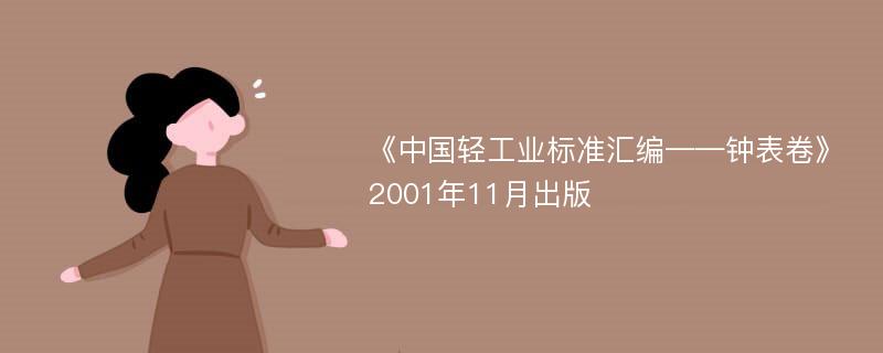 《中国轻工业标准汇编——钟表卷》2001年11月出版