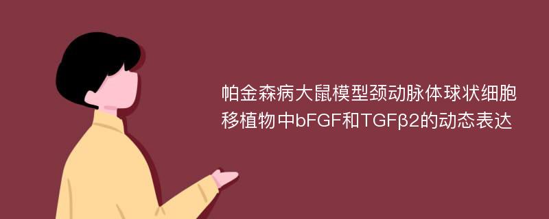 帕金森病大鼠模型颈动脉体球状细胞移植物中bFGF和TGFβ2的动态表达