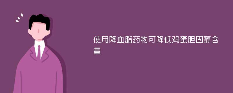 使用降血脂药物可降低鸡蛋胆固醇含量