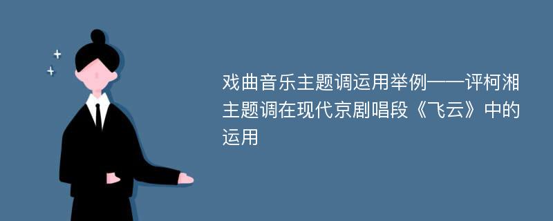 戏曲音乐主题调运用举例——评柯湘主题调在现代京剧唱段《飞云》中的运用