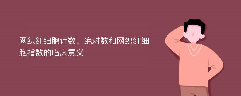 网织红细胞计数、绝对数和网织红细胞指数的临床意义