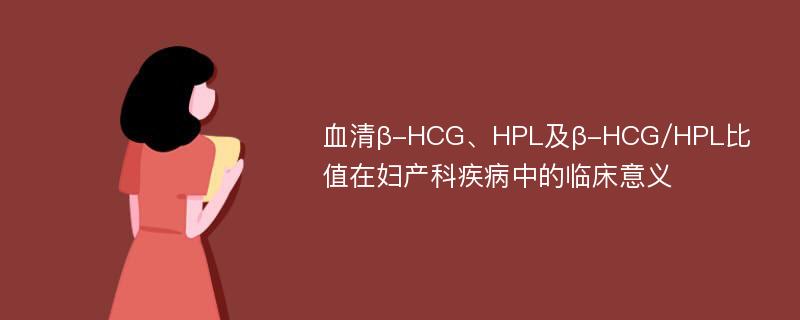 血清β-HCG、HPL及β-HCG/HPL比值在妇产科疾病中的临床意义