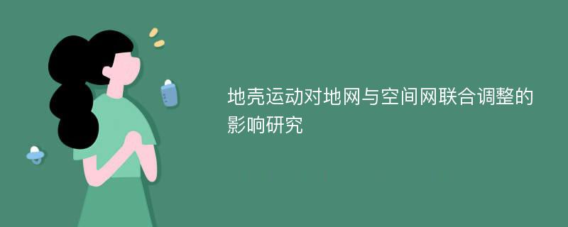 地壳运动对地网与空间网联合调整的影响研究