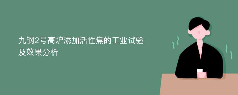 九钢2号高炉添加活性焦的工业试验及效果分析