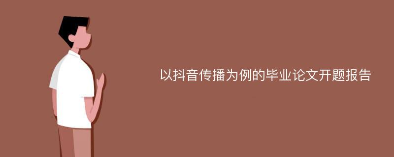 以抖音传播为例的毕业论文开题报告