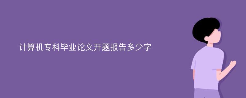 计算机专科毕业论文开题报告多少字