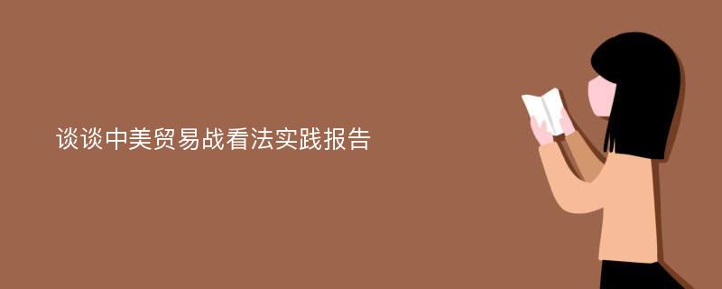 谈谈中美贸易战看法实践报告