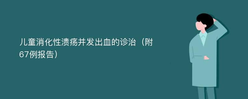 儿童消化性溃疡并发出血的诊治（附67例报告）