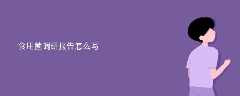 食用菌调研报告怎么写