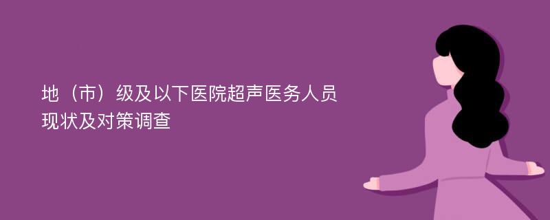 地（市）级及以下医院超声医务人员现状及对策调查