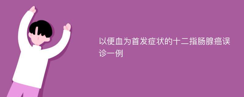 以便血为首发症状的十二指肠腺癌误诊一例