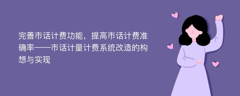 完善市话计费功能，提高市话计费准确率——市话计量计费系统改造的构想与实现