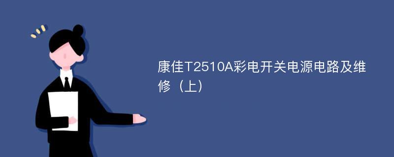 康佳T2510A彩电开关电源电路及维修（上）