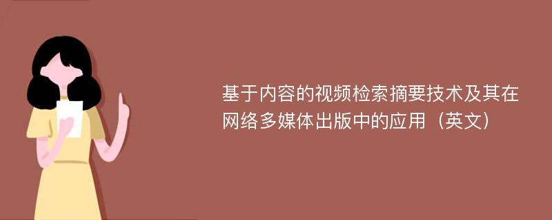 基于内容的视频检索摘要技术及其在网络多媒体出版中的应用（英文）