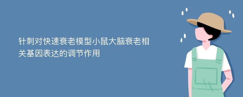 针刺对快速衰老模型小鼠大脑衰老相关基因表达的调节作用