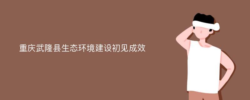 重庆武隆县生态环境建设初见成效