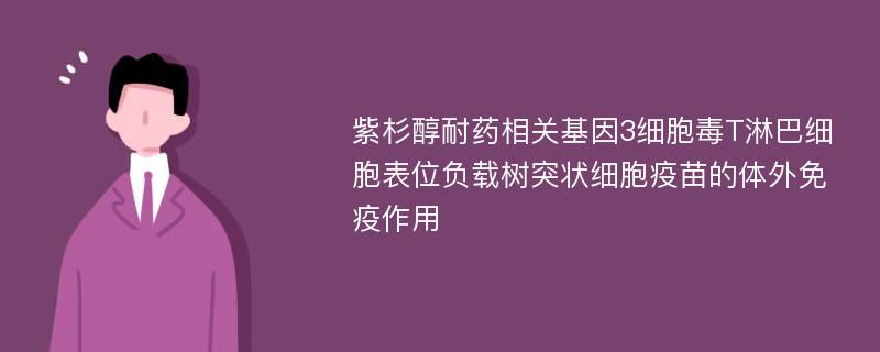 紫杉醇耐药相关基因3细胞毒T淋巴细胞表位负载树突状细胞疫苗的体外免疫作用