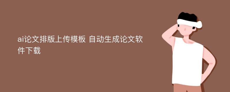 ai论文排版上传模板 自动生成论文软件下载