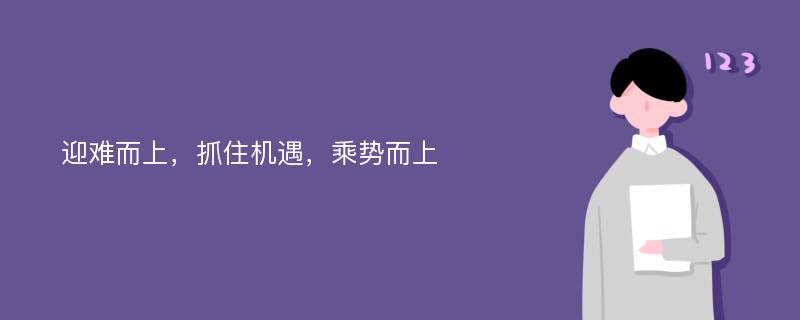 迎难而上，抓住机遇，乘势而上