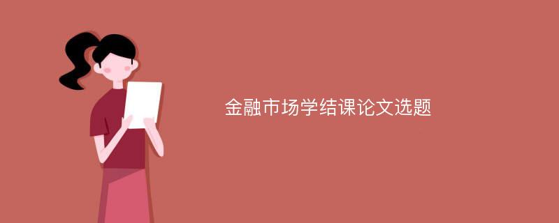 金融市场学结课论文选题