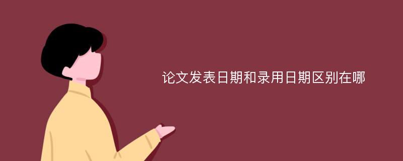 论文发表日期和录用日期区别在哪