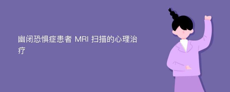 幽闭恐惧症患者 MRI 扫描的心理治疗