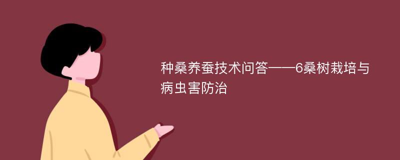 种桑养蚕技术问答——6桑树栽培与病虫害防治